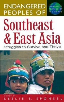 Leslie E. Sponsel - Endangered Peoples of Southeast and East Asia: Struggles to Survive and Thrive - 9780313306464 - V9780313306464