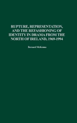 Bernard McKenna - Rupture, Representation, and the Refashioning of Identity in Drama from the North of Ireland, 1969-1994 - 9780313320293 - V9780313320293