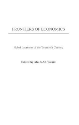 Abu N. Wahid - Frontiers of Economics: Nobel Laureates of the Twentieth Century - 9780313320736 - V9780313320736
