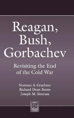 Norman A. Graebner - Reagan, Bush, Gorbachev: Revisiting the End of the Cold War - 9780313352416 - V9780313352416