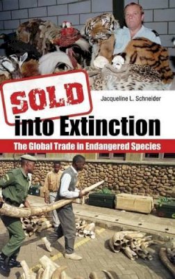 Jacqueline L. Schneider - Sold Into Extinction: The Global Trade in Endangered Species (Global Crime and Justice) - 9780313359392 - V9780313359392