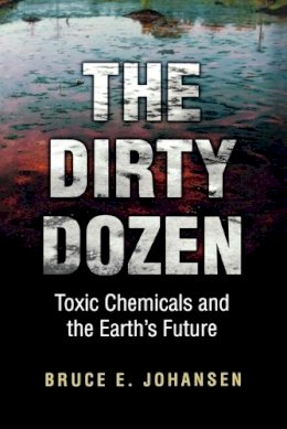 Bruce E. Johansen - The Dirty Dozen: Toxic Chemicals and the Earth´s Future - 9780313361418 - V9780313361418