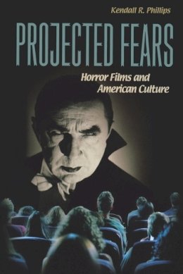 Kendall R. Phillips - Projected Fears: Horror Films and American Culture - 9780313361821 - V9780313361821