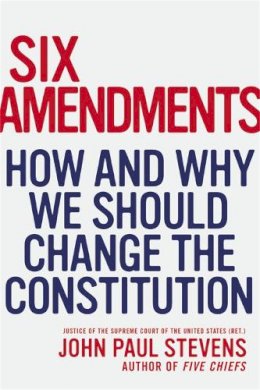 Justice John Paul Stevens - Six Amendments: How and Why We Should Change the Constitution - 9780316373722 - V9780316373722