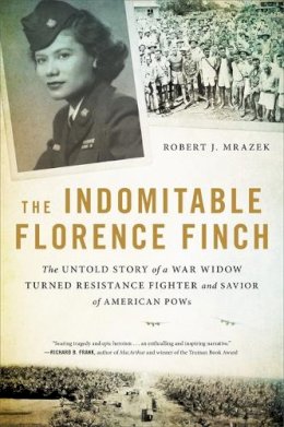 Robert J. Mrazek - The Indomitable Florence Finch: The Untold Story of a War Widow Turned Resistance Fighter and Savior of American POWs - 9780316422277 - 9780316422277