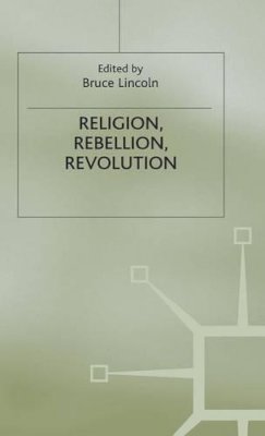 Bruce Lincoln (Ed.) - Religion, Rebellion, Revolution: An Interdisciplinary and Cross-Cultural Collection of Essays - 9780333379349 - V9780333379349