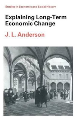 J. L. Anderson - Explaining Long-Term Economic Change (Studies in Economic and Social History) - 9780333420683 - KCW0012486