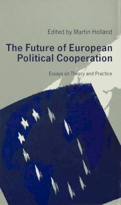 Martin Holland (Ed.) - The Future of European Political Cooperation: Essays on Theory and Practice - 9780333524114 - KIN0001253