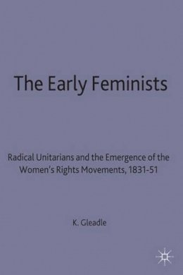 Kathryn Gleadle - Early Feminists: Radical Unitarians and the Emergence of the Women's Rights Movements, 1831-51 (Studies in Gender History) - 9780333633823 - V9780333633823