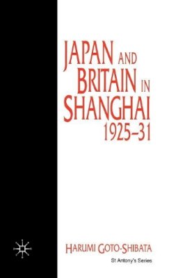 H. Goto-Shibata - Japan and Britain in Shanghai, 1925-31 (St. Anthony's Series) - 9780333643242 - V9780333643242