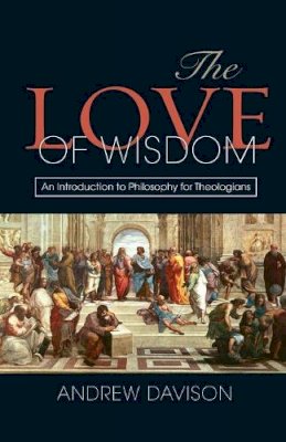 Andrew Davison - The Love of Wisdom: An Introduction to Philosophy for Theologians - 9780334043843 - V9780334043843