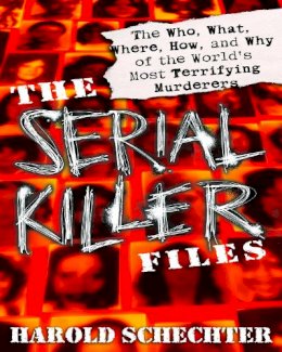 Harold Schechter - The Serial Killer Files: The Who, What, Where, How, and Why of the World's Most Terrifying Murderers - 9780345465665 - V9780345465665