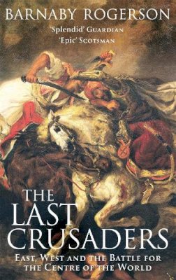 Barnaby Rogerson - The Last Crusaders: East, West and the Battle for the Centre of the World - 9780349115375 - V9780349115375