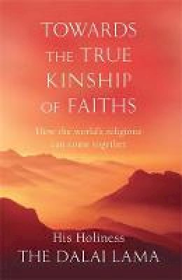 His Holiness Tenzin Gyatso The Dalai Lama - Towards the True Kinship of Faiths: How the World's Religions Can Come Together. Dalai Lama - 9780349121284 - V9780349121284