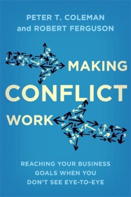 Peter T. Coleman - Making Conflict Work: Reaching your business goals when you don´t see eye-to-eye - 9780349405285 - V9780349405285