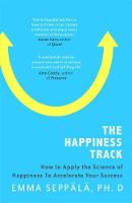 Emma Seppala - The Happiness Track: How to Apply the Science of Happiness to Accelerate Your Success - 9780349406282 - V9780349406282