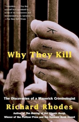 Richard Rhodes - Why They Kill: The Discoveries of a Maverick Criminologist - 9780375702488 - V9780375702488