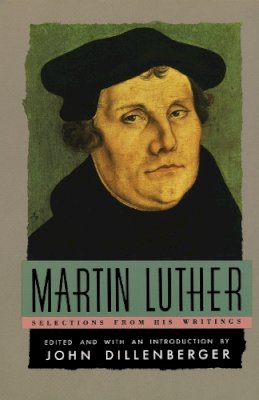 John Dillenberger Martin Luther - Martin Luther : Selections From His Writings - 9780385098762 - V9780385098762