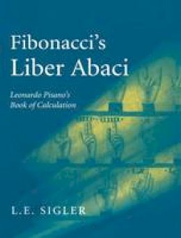 Laurence Sigler - Fibonacci’s Liber Abaci: A Translation into Modern English of Leonardo Pisano’s Book of Calculation (Sources and Studies in the History of Mathematics and Physical Sciences) - 9780387407371 - V9780387407371