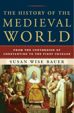 Susan Wise Bauer - The History of the Medieval World. From the Conversion of Constantine to the First Crusade.  - 9780393059755 - V9780393059755