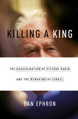 Dan Ephron - Killing a King: The Assassination of Yitzhak Rabin and the Remaking of Israel - 9780393242096 - KSG0031718