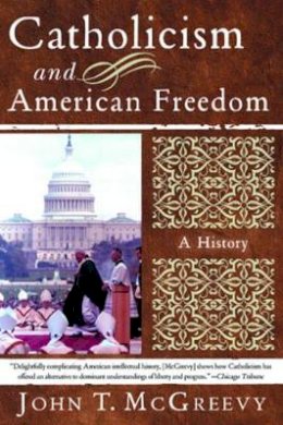 John T. McGreevy - Catholicism and American Freedom: A History - 9780393326086 - 9780393326086