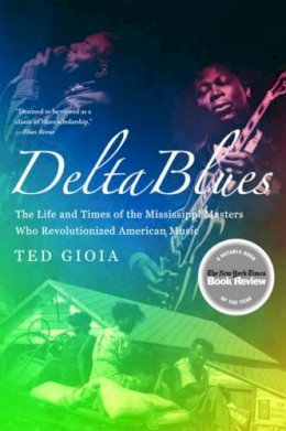 Ted Gioia - Delta Blues: The Life and Times of the Mississippi Masters Who Revolutionized American Music - 9780393337501 - V9780393337501