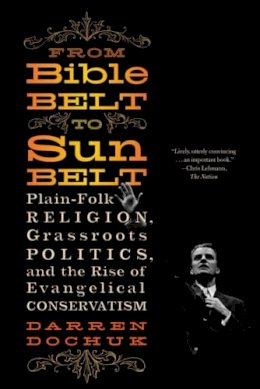 Darren Dochuk - From Bible Belt to Sunbelt: Plain-Folk Religion, Grassroots Politics, and the Rise of Evangelical Conservatism - 9780393339048 - V9780393339048