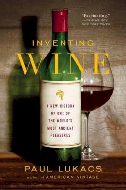 Paul Lukacs - Inventing Wine: A New History of One of the World´s Most Ancient Pleasures - 9780393347074 - V9780393347074