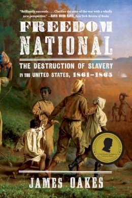 James Oakes - Freedom National: The Destruction of Slavery in the United States, 1861-1865 - 9780393347753 - V9780393347753