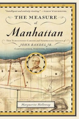 Marguerite Holloway - The Measure of Manhattan: The Tumultuous Career and Surprising Legacy of John Randel, Jr., Cartographer, Surveyor, Inventor - 9780393347906 - V9780393347906