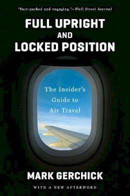 Mark Gerchick - Full Upright and Locked Position: The Insider´s Guide to Air Travel - 9780393349399 - V9780393349399