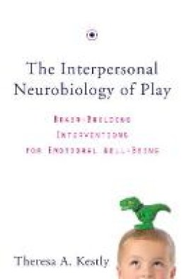 Theresa A. Kestly - The Interpersonal Neurobiology of Play: Brain-Building Interventions for Emotional Well-Being - 9780393707496 - V9780393707496
