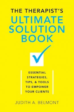 Judith Belmont - The Therapist´s Ultimate Solution Book: Essential Strategies, Tips & Tools to Empower Your Clients - 9780393709889 - V9780393709889