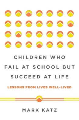 Mark Katz - Children Who Fail at School But Succeed at Life: Lessons from Lives Well-Lived - 9780393711417 - V9780393711417