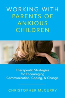 Christopher McCurry - Working with Parents of Anxious Children: Therapeutic Strategies for Encouraging Communication, Coping & Change - 9780393734010 - V9780393734010