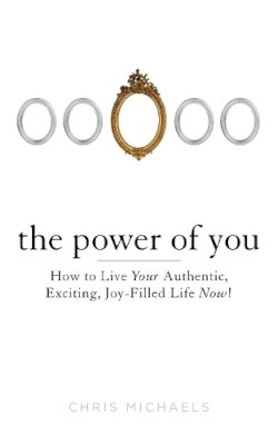 Chris Michaels - The Power of You: How to Live Your Authentic, Exciting, Joy-Filled Life Now! - 9780399162602 - V9780399162602