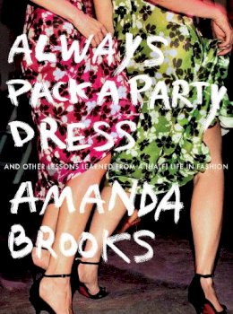 Amanda Brooks - Always Pack a Party Dress: And Other Lessons Learned From a (Half) Life in Fashion - 9780399170836 - V9780399170836