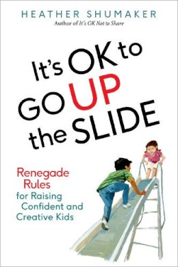 Heather Shumaker - It's OK to Go Up the Slide: Renegade Rules for Raising Confident and Creative Kids - 9780399172007 - V9780399172007