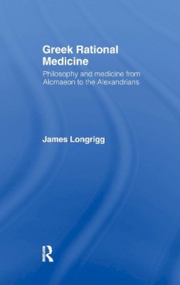 James Longrigg - Greek Rational Medicine: Philosophy and Medicine from Alcmaeon to the Alexandrians - 9780415025942 - KSG0033752