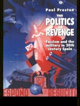 Paul Preston - The Politics of Revenge: Fascism and the Military in 20th-century Spain - 9780415120005 - V9780415120005