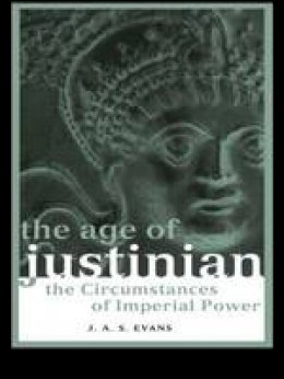 J. A. S. Evans - The Age of Justinian: The Circumstances of Imperial Power - 9780415237260 - V9780415237260