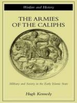 Hugh Kennedy - The Armies of the Caliphs: Military and Society in the Early Islamic State - 9780415250931 - V9780415250931