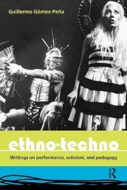 Guillermo Gómez-Peña - Ethno-Techno: Writings on Performance, Activism and Pedagogy - 9780415362481 - V9780415362481