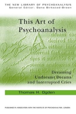 Thomas H Ogden - This Art of Psychoanalysis: Dreaming Undreamt Dreams and Interrupted Cries - 9780415372893 - V9780415372893