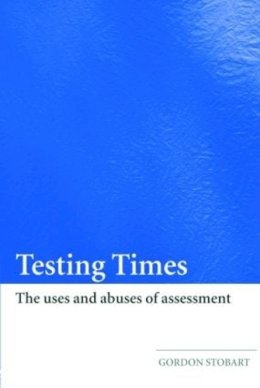 Gordon Stobart - Testing Times: The Uses and Abuses of Assessment - 9780415404754 - V9780415404754