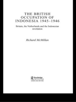 Richard McMillan - The British Occupation of Indonesia: 1945-1946: Britain, The Netherlands and the Indonesian Revolution - 9780415406093 - V9780415406093