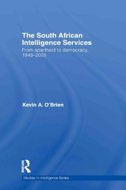 Kevin A. O'Brien - The South African Intelligence Services: From Apartheid to Democracy, 1948-2005 (Studies in Intelligence) - 9780415433976 - V9780415433976