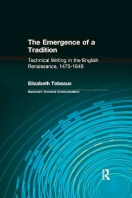 Elizabeth Tebeaux - The Emergence of a Tradition: Technical Writing in the English Renaissance, 1475-1640 (Baywood's Technical Communications) - 9780415442329 - V9780415442329