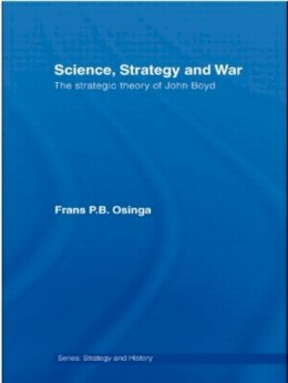 Frans P.B. Osinga - Science, Strategy and War: The Strategic Theory of John Boyd - 9780415459525 - V9780415459525